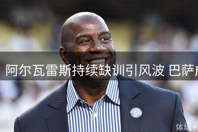 阿尔瓦雷斯持续缺训引风波 巴萨成其唯一心仪下家